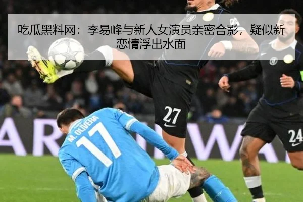 吃瓜黑料网：李易峰与新人女演员亲密合影，疑似新恋情浮出水面